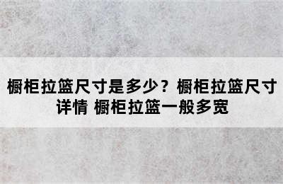 橱柜拉篮尺寸是多少？橱柜拉篮尺寸详情 橱柜拉篮一般多宽